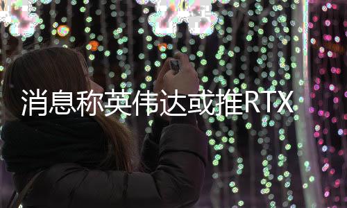 消息X显显存额定TBP为145W或135W