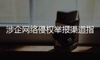 涉企网络侵权举报渠道指引公布！点击了解→