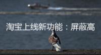 淘宝上线新功能：屏蔽高退款人群