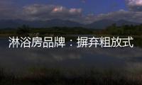 淋浴房品牌：摒弃粗放式品牌管理模式 打造品质品牌