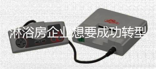 淋浴可是房企转型并非易事