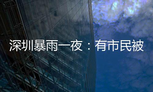 暴雨被救板忙据深圳晚报