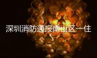 深圳消防通报南山区一住宅楼发生警情：明火已扑灭，事故造成1人死亡