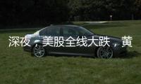 深夜，美股全线大跌，黄金大涨！