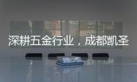 深耕五金行业，成都凯圣亚以专业态度树立品牌形象