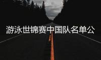 游泳世锦赛中国队名单公布，全红婵因伤缺席