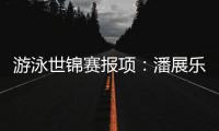 游泳世锦赛报项
：潘展乐参加100
�、200自，张雨霏出战100蝶
