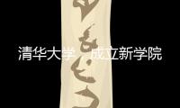 清华大学，成立新学院