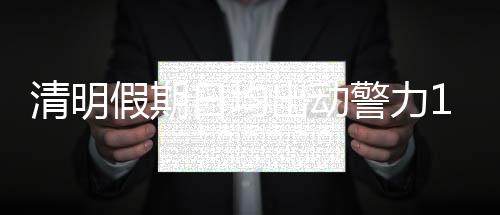 针对清明假期返程高峰