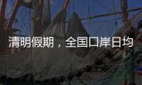 清明假期
，全国口岸日均出入境人员将达210万人次