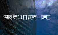 温网第11日赛程：萨巴伦卡vs阿尼西莫娃 斯瓦泰克vs本西奇