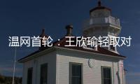 温网首轮�：王欣瑜轻取对手晋级 郑钦文苦战出局