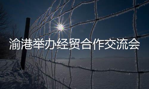 渝港业携合同外资9.8亿美元