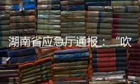 湖南省应急厅通报：“吹哨人”获奖励
