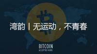 湾韵丨无运动，不青春