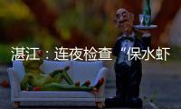 湛江：连夜检查“保水虾仁”