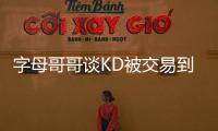 字母哥哥谈KD被交易到火箭	：这可能是他被交易到过的最强球队