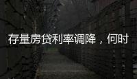 存量房贷利率调降，何时落地

？