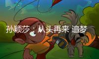 孙颖莎
：从头再来 追梦不止