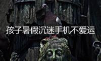 孩子暑假沉迷手机不爱运动
，家长可以这么做