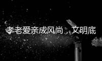 孝老爱亲成风尚，文明底色更动人