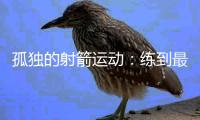 孤独的射箭运动：练到最后拼的是心理