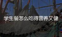 学生餐怎么吃得营养又健康
？深圳出台方案守护孩子饭碗
