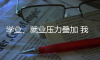 学业	、就业压力叠加 我国研究生群体抑郁焦虑问题显著
