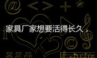 家具厂家想要活得长久�，树立竞争优势是必须的
