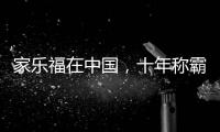 家乐福在中国，十年称霸
，十年踉跄