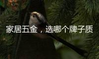 家居五金，选哪个牌子质量好?
