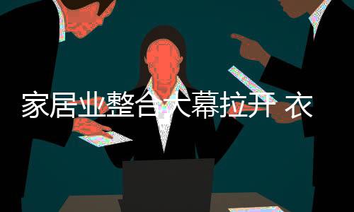 家居行业的整合大幕即将拉开