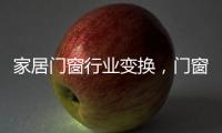 家居门窗行业变换
，门窗十大品牌坚守品质