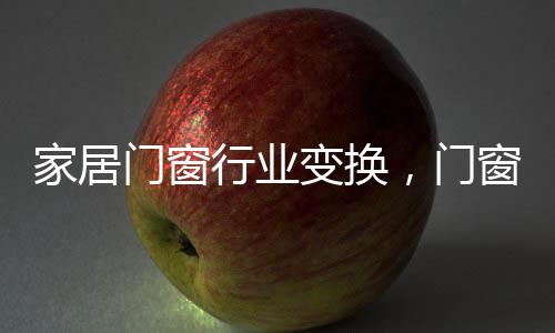门窗十大品牌应该尽快适应