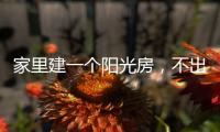 家里建一个阳光房，不出门踏青也能拥抱春日暖阳!