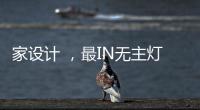 家设计 ，最IN无主灯设计