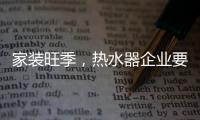 家装旺季，热水器企业要积极迎战化解发展困境