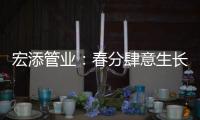 宏添管业：春分肆意生长
，万物初醒!