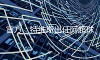 官方
：特维斯出任阿超球队塔列雷斯新帅