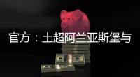 官方

：土超阿兰亚斯堡与黄义助续约两年