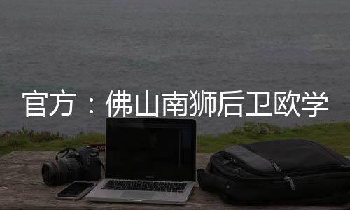 佛山欧学谦能够快速融入球队