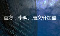 官方：李明、唐文轩加盟广东铭途，两人均曾在恒大足校受训