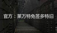 官方
：莱万特免签多特旧将托利安	，双方签约至2027年