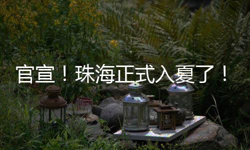 官宣珠海官宣4月8日正式入夏