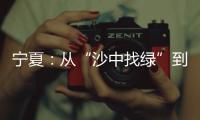 宁夏
：从“沙中找绿”到“绿进沙退”