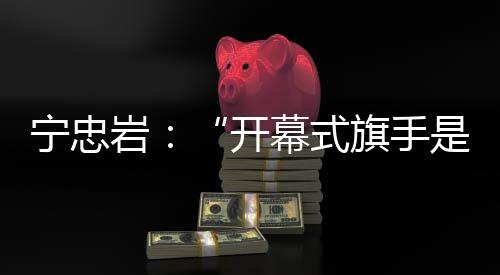 旗手宁忠岩排在第8组出场