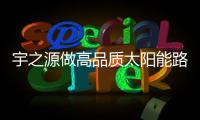 宇之源做高品质太阳能路灯，为美丽中国添砖加瓦