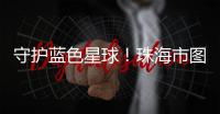 守护蓝色星球�
！珠海市图书馆推出环保主题展