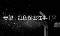 守望：红色保密往事丨平凡而光荣