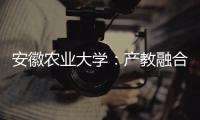 安徽农业大学	
：产教融合搭建学生就业“立交桥”